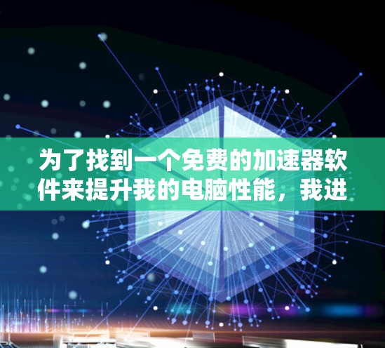 为了找到一个免费的加速器软件来提升我的电脑性能,我进行了详细的分析,并考虑了以下几个关键因素 为了找到一个免费的加速器软件来提升我的电脑性能,我进行了详细的分析,并考虑了以下几个关键因素