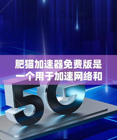 肥猫加速器免费版是一个用于加速网络和移动设备的工具,通常在某些情况下可能会出现问题。以下是可能的问题及解决步骤 肥猫加速器免费版是一个用于加速网络和移动设备的工具,通常在某些情况下可能会出现问题。以下是可能的问题及解决步骤