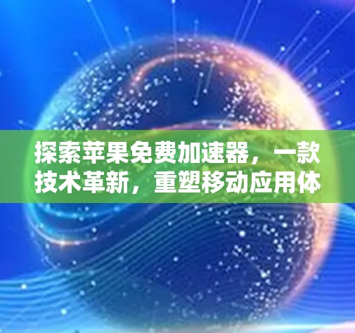 探索苹果免费加速器,一款技术革新,重塑移动应用体验 探索苹果免费加速器,一款技术革新,重塑移动应用体验