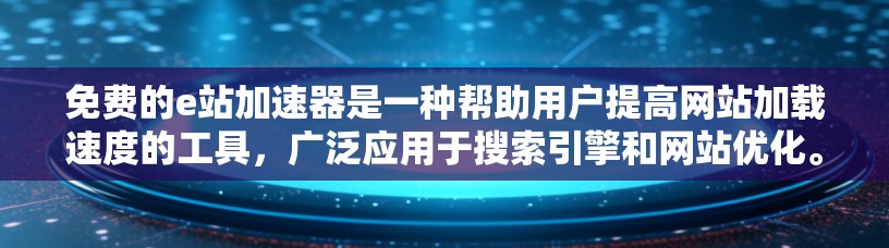 免费的e站加速器是一种帮助用户提高网站加载速度的工具,广泛应用于搜索引擎和网站优化。以下是对这些工具的详细介绍