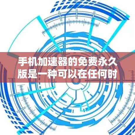 手机加速器的免费永久版是一种可以在任何时间使用,无需付费功能的工具,旨在提高手机的流畅性和稳定性。以下是关于该加速器的详细分析