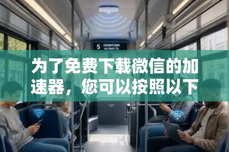 为了免费下载微信的加速器，您可以按照以下步骤操作