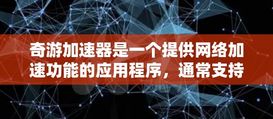 奇游加速器是一个提供网络加速功能的应用程序,通常支持多种加速方式,包括下载、上传和播放视频。以下是奇游加速器的免费入口和使用指南