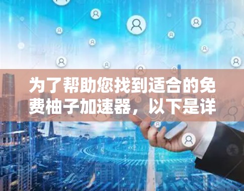 为了帮助您找到适合的免费柚子加速器,以下是详细的比较和推荐