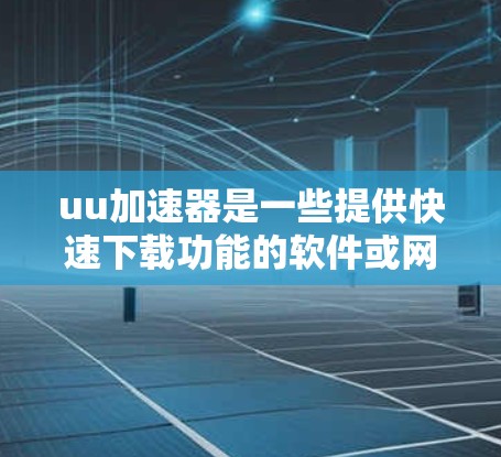 uu加速器是一些提供快速下载功能的软件或网站,它通过网络加速技术加速文件下载,通常被称为uu加速器。以下是关于uu加速器的详细信息