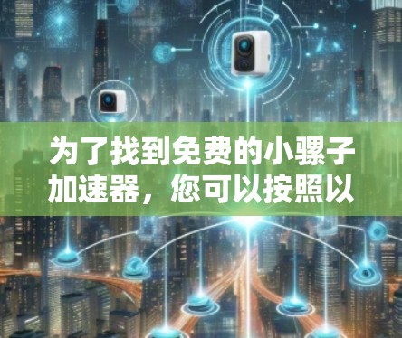 为了找到免费的小骡子加速器,您可以按照以下步骤进行