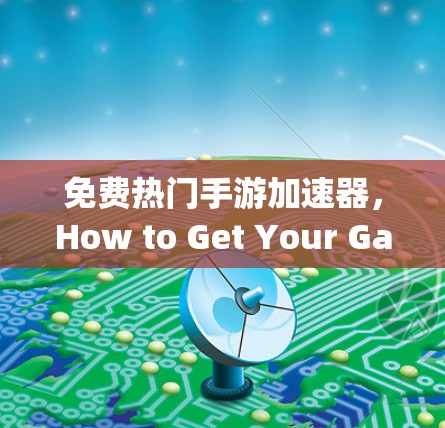 免费热门手游加速器，How to Get Your Game Ready in Just Minutes