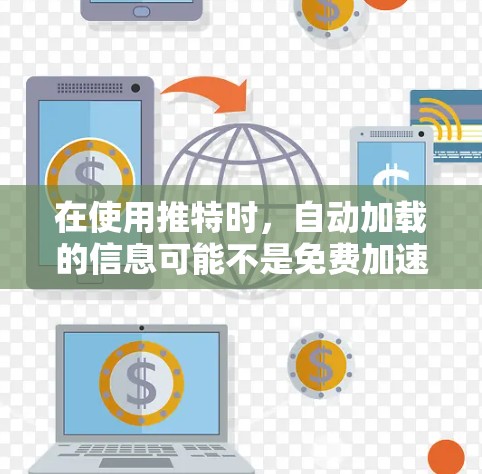 在使用推特时，自动加载的信息可能不是免费加速器手机，而是推特的一部分功能，即自动加载帖子。以下是一步步的解决方案