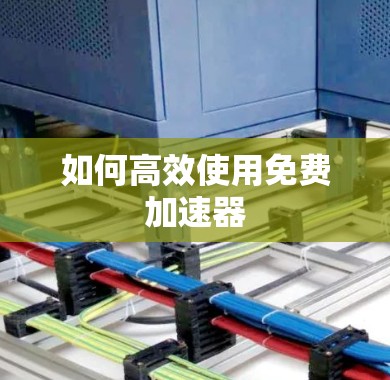 如何高效使用免费加速器 如何高效使用免费加速器