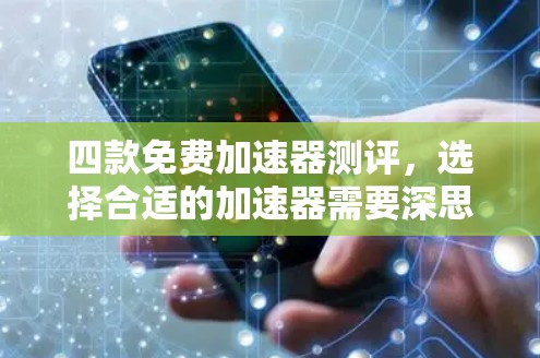 四款免费加速器测评,选择合适的加速器需要深思