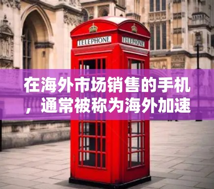 在海外市场销售的手机,通常被称为海外加速器手机或海外产品。这些手机通常会提供免费的服务,如售后服务、保修、免费的维修等。以下是一些免费出海的加速器手机推荐 在海外市场销售的手机,通常被称为海外加速器手机或海外产品。这些手机通常会提供免费的服务,如售后服务、保修、免费的维修等。以下是一些免费出海的加速器手机推荐