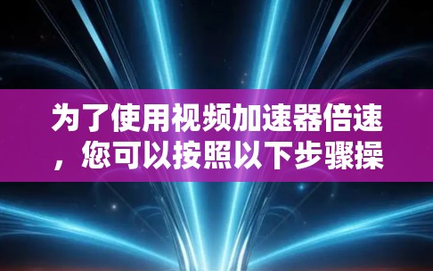 为了使用视频加速器倍速，您可以按照以下步骤操作