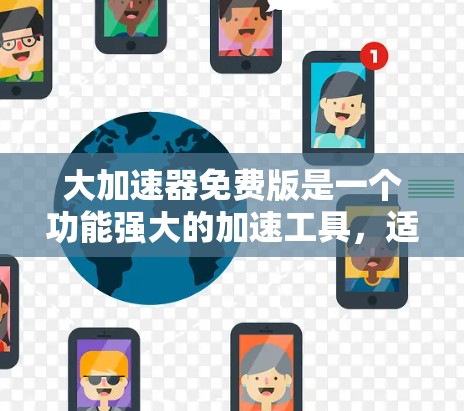 大加速器免费版是一个功能强大的加速工具，适用于多种文件和服务的下载。以下是对它的全面评估