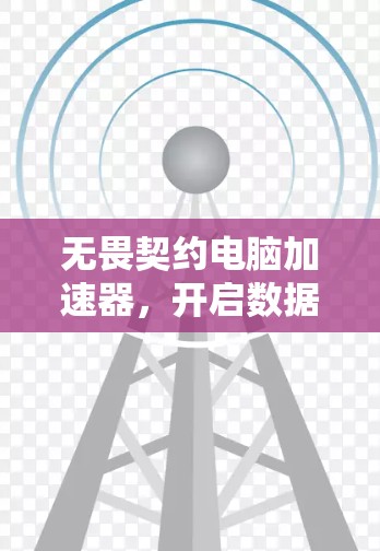 无畏契约电脑加速器,开启数据之旅的新篇章