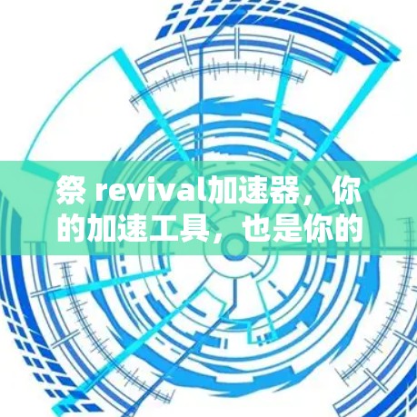 祭 revival加速器,你的加速工具,也是你的加速必备
