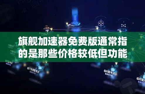 旗舰加速器免费版通常指的是那些价格较低但功能强大的工具。免费版的加速器可能没有广告、限制或限制功能,但提供高性能和高质量的加速效果。如果您的需求是寻找高效、安全且免费的加速工具,可以尝试以下推荐