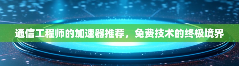 通信工程师的加速器推荐,免费技术的终极境界