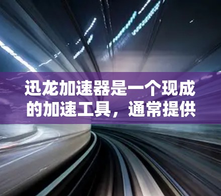 迅龙加速器是一个现成的加速工具,通常提供免费试用功能。免费试用意味着你可以无限使用迅龙加速器,但可能需要注册账号并支付一定的费用。以下是一些关键信息