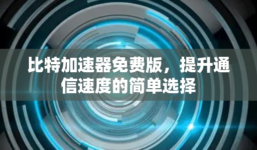 比特加速器免费版,提升通信速度的简单选择 比特加速器免费版,提升通信速度的简单选择