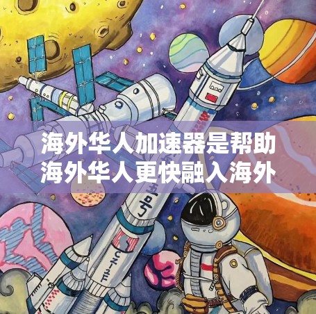 海外华人加速器是帮助海外华人更快融入海外社会并实现职业发展的平台。以下是一些推荐的资源和平台,供您参考