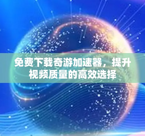 免费下载奇游加速器，提升视频质量的高效选择