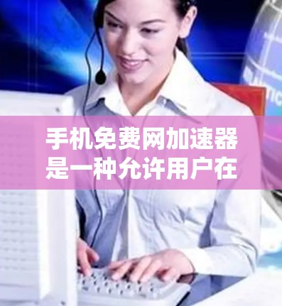 手机免费网加速器是一种允许用户在不额外付费的情况下使用互联网加速服务的工具。以下是对其功能、使用方法、优缺点的详细说明 手机免费网加速器是一种允许用户在不额外付费的情况下使用互联网加速服务的工具。以下是对其功能、使用方法、优缺点的详细说明