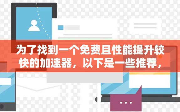 为了找到一个免费且性能提升较快的加速器，以下是一些推荐，根据你的需求进行选择