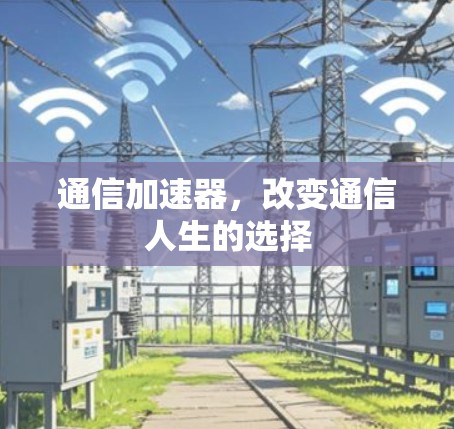 通信加速器，改变通信人生的选择