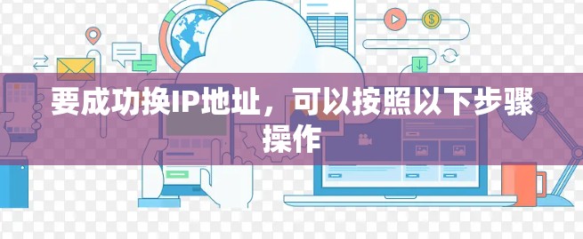 要成功换IP地址,可以按照以下步骤操作