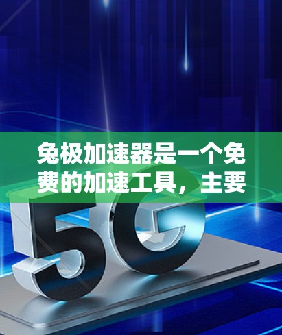 兔极加速器是一个免费的加速工具，主要提供用户加速网络或下载速度。为了找到它，可以按照以下步骤操作
