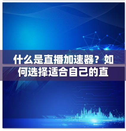 什么是直播加速器？如何选择适合自己的直播加速软件