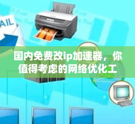 国内免费改ip加速器,你值得考虑的网络优化工具