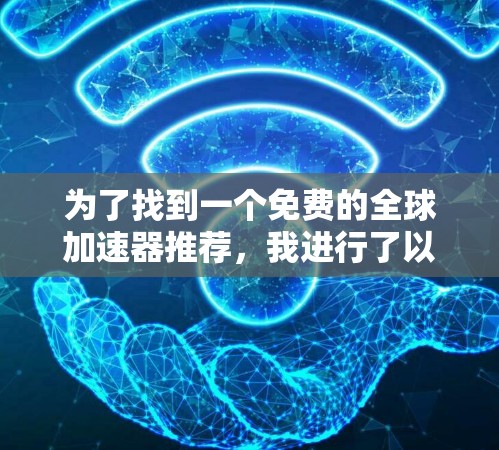 为了找到一个免费的全球加速器推荐,我进行了以下分析和整理