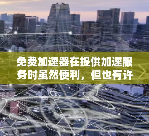 免费加速器在提供加速服务时虽然便利，但也有许多潜在的问题和挑战，具体表现为