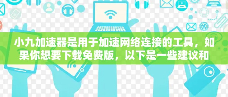 小九加速器是用于加速网络连接的工具,如果你想要下载免费版,以下是一些建议和注意事项 小九加速器是用于加速网络连接的工具,如果你想要下载免费版,以下是一些建议和注意事项