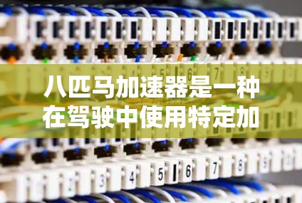 八匹马加速器是一种在驾驶中使用特定加速技术的加速器,通常指八倍加速等。以下是关于八倍加速的详细介绍和实用建议