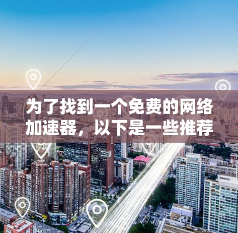 为了找到一个免费的网络加速器，以下是一些推荐和使用指南