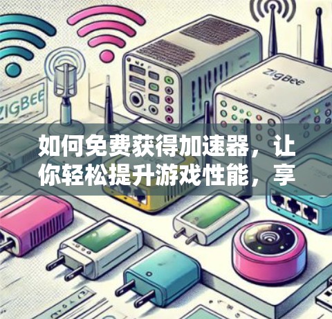如何免费获得加速器,让你轻松提升游戏性能,享受更流畅的体验!
