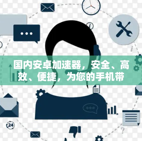 国内安卓加速器,安全、高效、便捷,为您的手机带来更优质的使用体验!