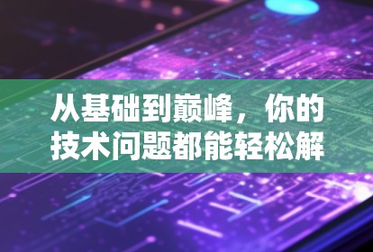 从基础到巅峰，你的技术问题都能轻松解决！