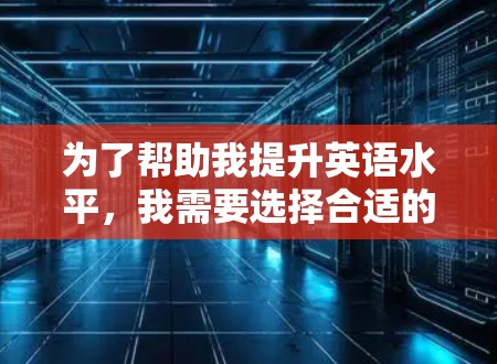 为了帮助我提升英语水平，我需要选择合适的免费加速器。以下是我推荐的工具和方法