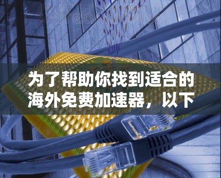 为了帮助你找到适合的海外免费加速器,以下是一些推荐,并提供详细的指南,帮助你做出明智的选择