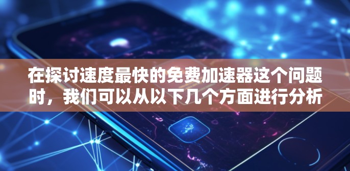 在探讨速度最快的免费加速器这个问题时，我们可以从以下几个方面进行分析