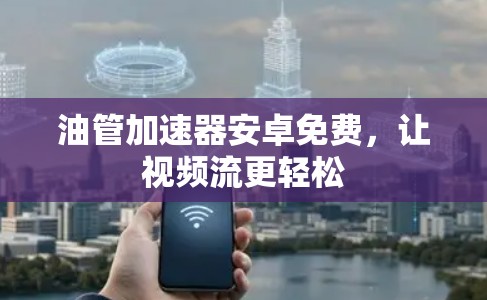 油管加速器安卓免费,让视频流更轻松