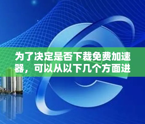 为了决定是否下裁免费加速器,可以从以下几个方面进行综合考虑