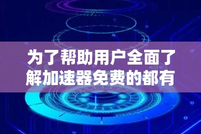 为了帮助用户全面了解加速器免费的都有什么,以下是一些关键点的总结和建议