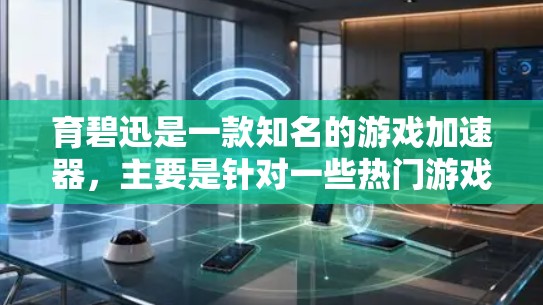 育碧迅是一款知名的游戏加速器，主要是针对一些热门游戏进行加速的。如果你想下载育碧迅的加速器，通常可以通过以下方式获取