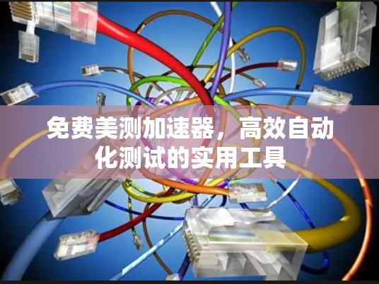 免费美测加速器，高效自动化测试的实用工具