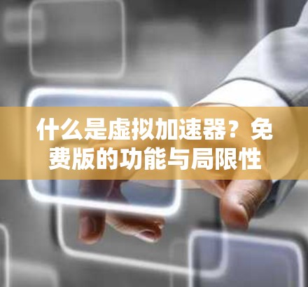 什么是虚拟加速器？免费版的功能与局限性