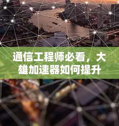 通信工程师必看，大雄加速器如何提升视频下载速度？